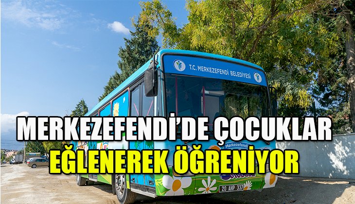 MERKEZEFENDİLİ ÇOCUKLAR OYUN OTOBÜSÜ’NDE EĞLENEREK ÖĞRENİYOR